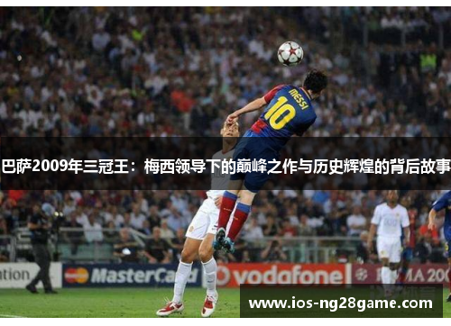 巴萨2009年三冠王:梅西领导下的巅峰之作与历史辉煌的背后故事 巴萨2009年三冠王:梅西领导下的巅峰之作与历史辉煌的背后故事