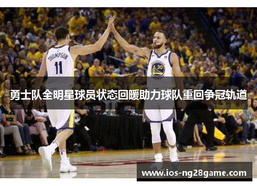 勇士队全明星球员状态回暖助力球队重回争冠轨道
