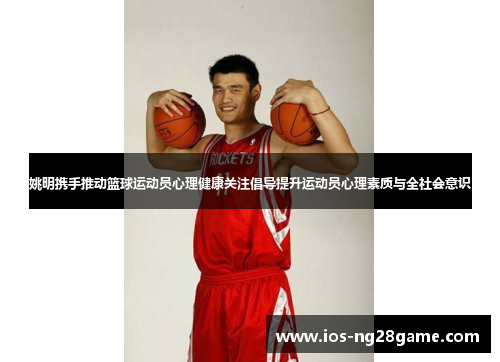 姚明携手推动篮球运动员心理健康关注倡导提升运动员心理素质与全社会意识 姚明携手推动篮球运动员心理健康关注倡导提升运动员心理素质与全社会意识