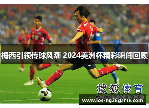 梅西引领传球风潮 2024美洲杯精彩瞬间回顾