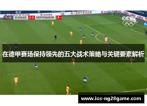 在德甲赛场保持领先的五大战术策略与关键要素解析
