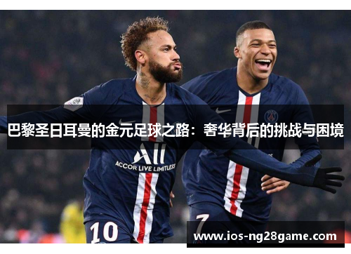 巴黎圣日耳曼的金元足球之路：奢华背后的挑战与困境