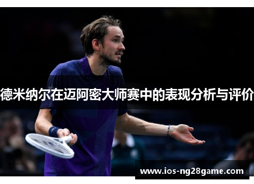 德米纳尔在迈阿密大师赛中的表现分析与评价