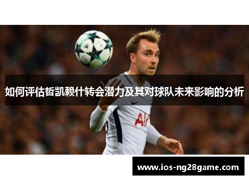 如何评估哲凯赖什转会潜力及其对球队未来影响的分析