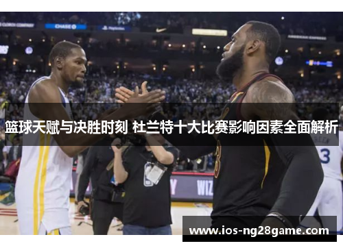 篮球天赋与决胜时刻 杜兰特十大比赛影响因素全面解析