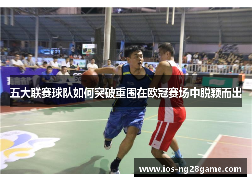 五大联赛球队如何突破重围在欧冠赛场中脱颖而出 五大联赛球队如何突破重围在欧冠赛场中脱颖而出