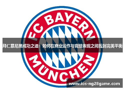 拜仁慕尼黑成功之道：如何在商业运作与竞技表现之间找到完美平衡