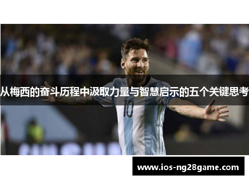 从梅西的奋斗历程中汲取力量与智慧启示的五个关键思考 从梅西的奋斗历程中汲取力量与智慧启示的五个关键思考