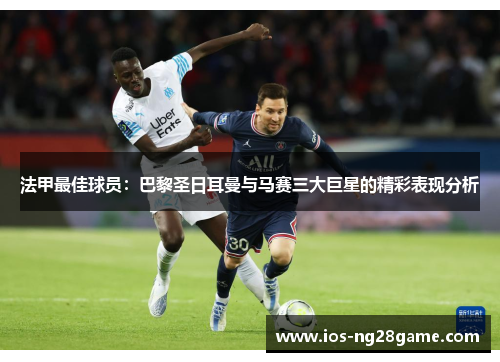 法甲最佳球员：巴黎圣日耳曼与马赛三大巨星的精彩表现分析