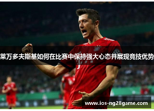 莱万多夫斯基如何在比赛中保持强大心态并展现竞技优势