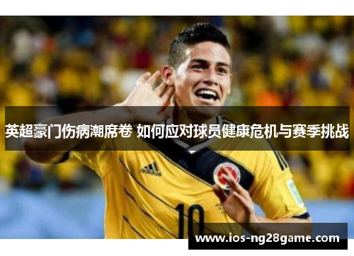 英超豪门伤病潮席卷 如何应对球员健康危机与赛季挑战