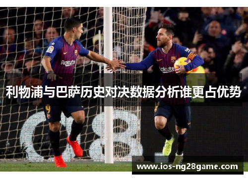 利物浦与巴萨历史对决数据分析谁更占优势