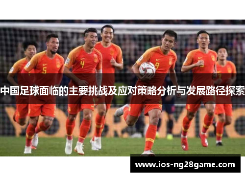中国足球面临的主要挑战及应对策略分析与发展路径探索
