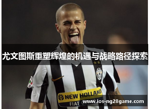 尤文图斯重塑辉煌的机遇与战略路径探索