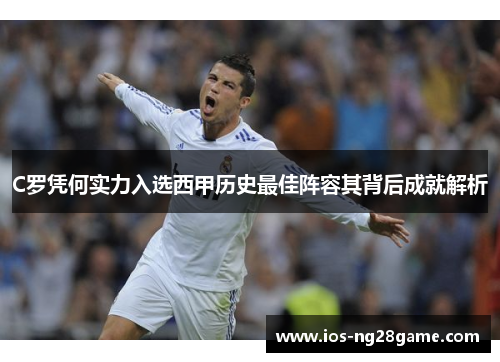 C罗凭何实力入选西甲历史最佳阵容其背后成就解析