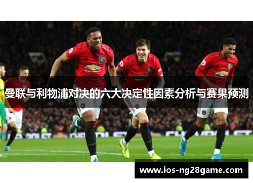 曼联与利物浦对决的六大决定性因素分析与赛果预测