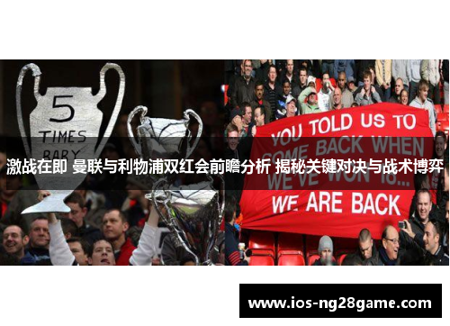 激战在即 曼联与利物浦双红会前瞻分析 揭秘关键对决与战术博弈