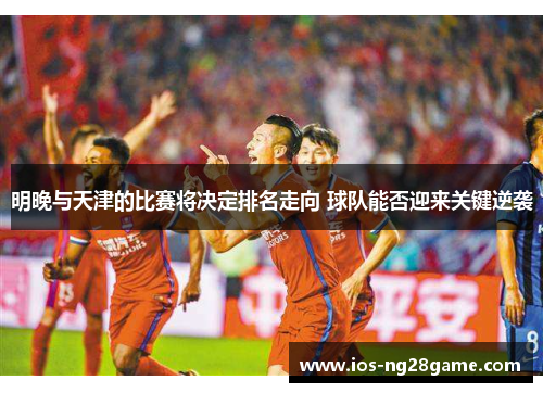 明晚与天津的比赛将决定排名走向 球队能否迎来关键逆袭