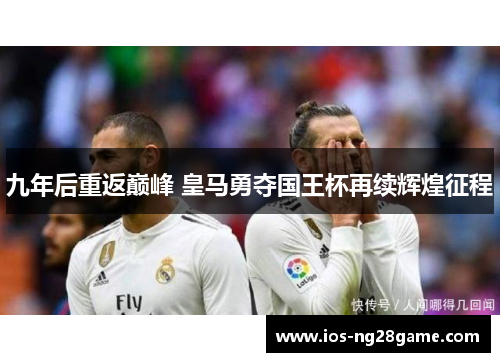 九年后重返巅峰 皇马勇夺国王杯再续辉煌征程 九年后重返巅峰 皇马勇夺国王杯再续辉煌征程