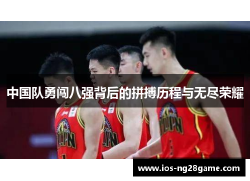 中国队勇闯八强背后的拼搏历程与无尽荣耀