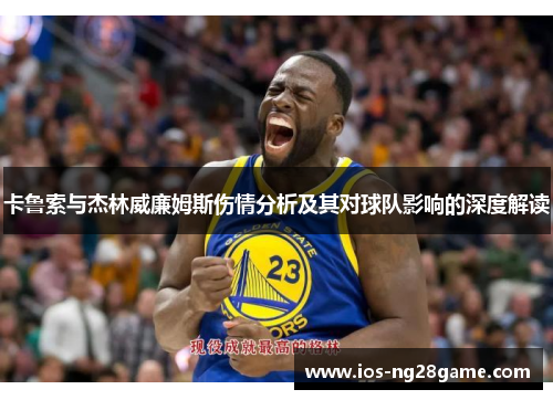 卡鲁索与杰林威廉姆斯伤情分析及其对球队影响的深度解读