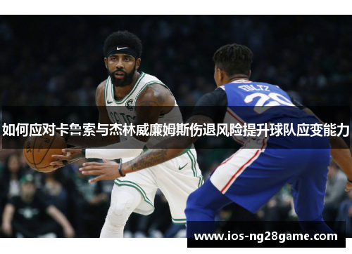 如何应对卡鲁索与杰林威廉姆斯伤退风险提升球队应变能力 如何应对卡鲁索与杰林威廉姆斯伤退风险提升球队应变能力