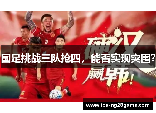 国足挑战三队抢四，能否实现突围？