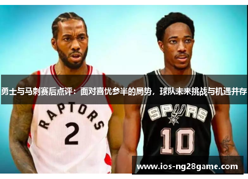 勇士与马刺赛后点评：面对喜忧参半的局势，球队未来挑战与机遇并存