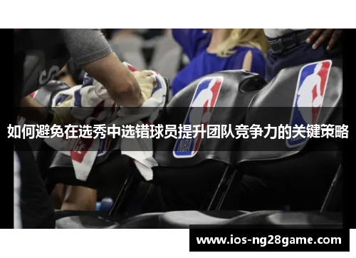 如何避免在选秀中选错球员提升团队竞争力的关键策略