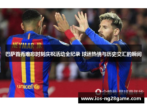 巴萨首秀难忘时刻庆祝活动全纪录 球迷热情与历史交汇的瞬间