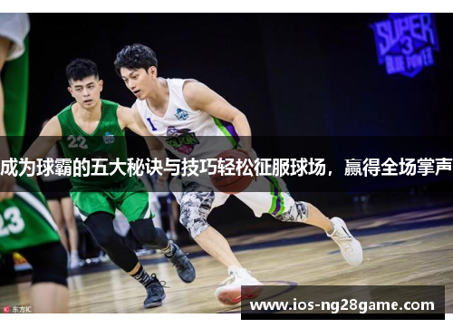 成为球霸的五大秘诀与技巧轻松征服球场，赢得全场掌声