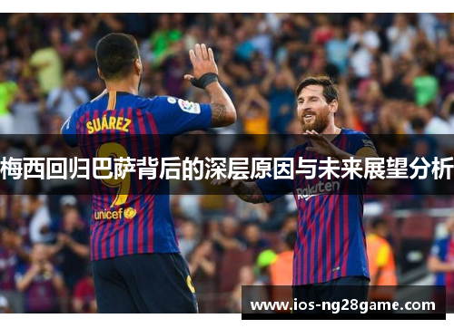 梅西回归巴萨背后的深层原因与未来展望分析