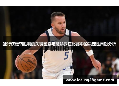 独行侠逆转胜利的关键因素与班凯罗在比赛中的决定性贡献分析 独行侠逆转胜利的关键因素与班凯罗在比赛中的决定性贡献分析