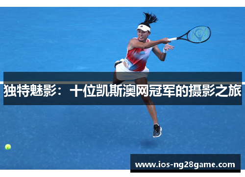 独特魅影：十位凯斯澳网冠军的摄影之旅