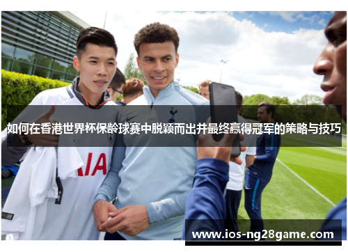 如何在香港世界杯保龄球赛中脱颖而出并最终赢得冠军的策略与技巧