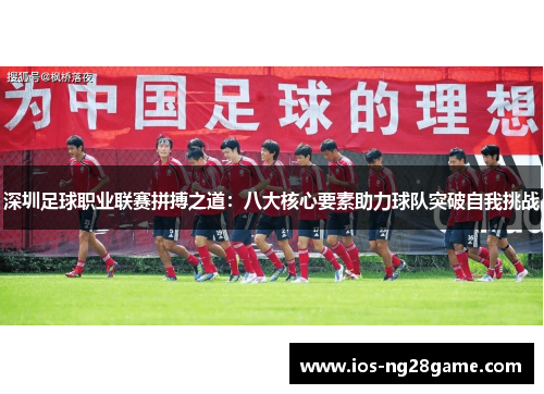 深圳足球职业联赛拼搏之道：八大核心要素助力球队突破自我挑战