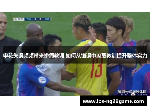 申花失误频频带来惨痛教训 如何从错误中汲取教训提升整体实力