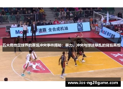 五大震惊足球界的赛场冲突事件揭秘：暴力、冲突与球迷暴乱的背后真相