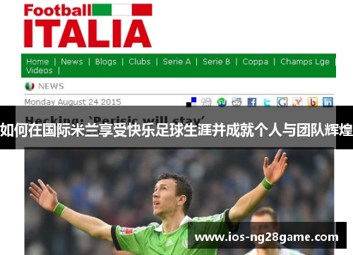 如何在国际米兰享受快乐足球生涯并成就个人与团队辉煌