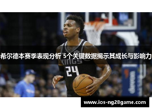 希尔德本赛季表现分析 5个关键数据揭示其成长与影响力