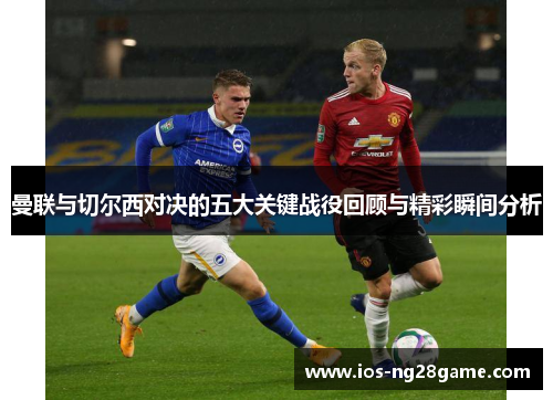 曼联与切尔西对决的五大关键战役回顾与精彩瞬间分析