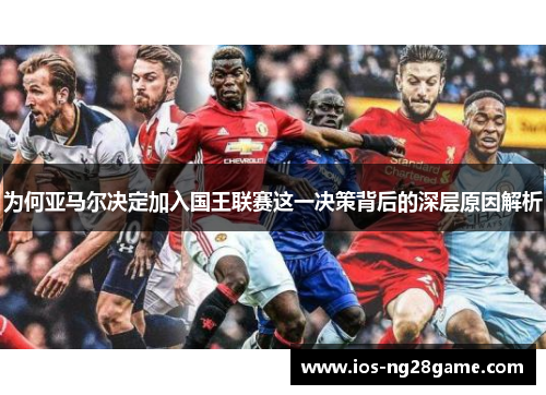 为何亚马尔决定加入国王联赛这一决策背后的深层原因解析