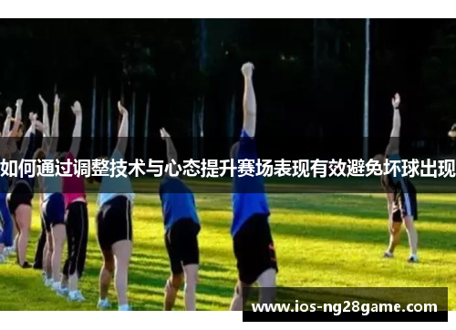 如何通过调整技术与心态提升赛场表现有效避免坏球出现