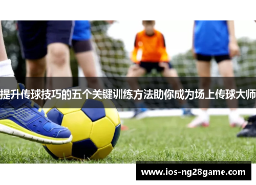 提升传球技巧的五个关键训练方法助你成为场上传球大师