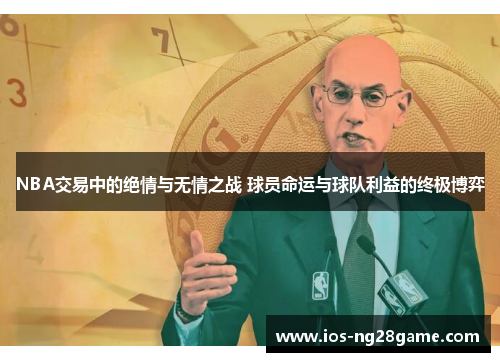 NBA交易中的绝情与无情之战 球员命运与球队利益的终极博弈