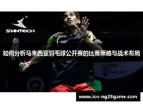 如何分析马来西亚羽毛球公开赛的比赛策略与战术布局