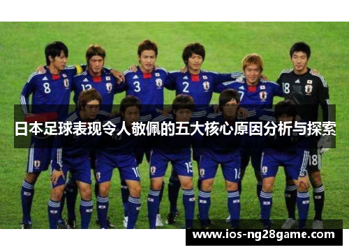 日本足球表现令人敬佩的五大核心原因分析与探索