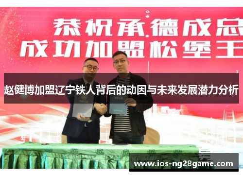 赵健博加盟辽宁铁人背后的动因与未来发展潜力分析