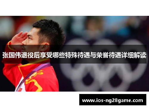 张国伟退役后享受哪些特殊待遇与荣誉待遇详细解读