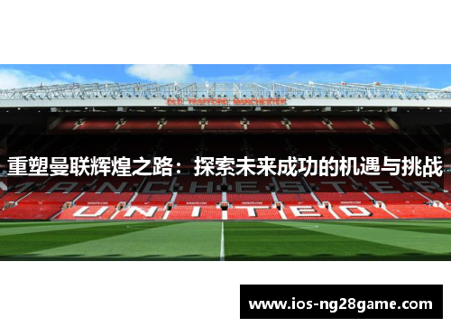 重塑曼联辉煌之路：探索未来成功的机遇与挑战